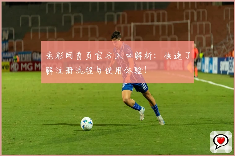 竞彩网首页官方入口解析：快速了解注册流程与使用体验！