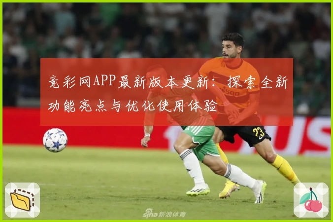 竞彩网APP最新版本更新：探索全新功能亮点与优化使用体验