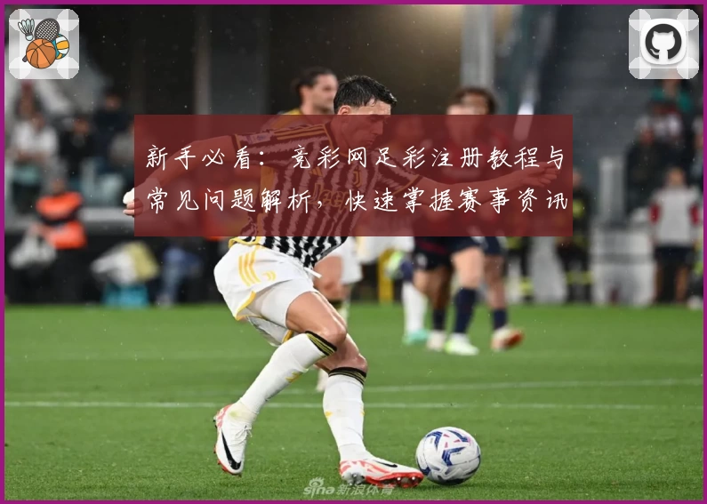 新手必看：竞彩网足彩注册教程与常见问题解析，快速掌握赛事资讯与玩法诀窍！