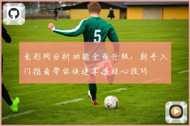 竞彩网分析功能全面升级,新手入门指南带你快速掌握核心技巧