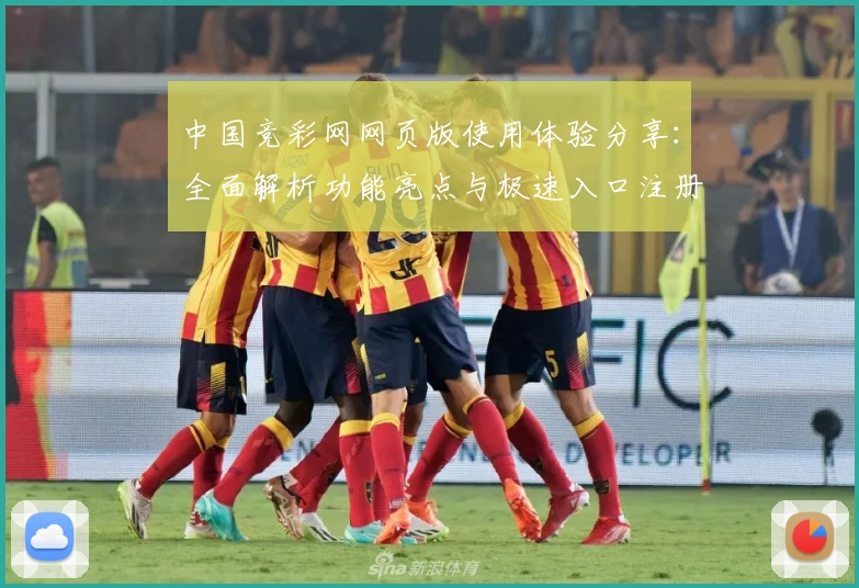 中国竞彩网网页版使用体验分享：全面解析功能亮点与极速入口注册方法