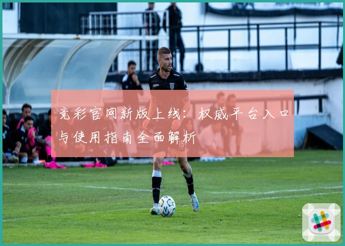 竞彩官网新版上线：权威平台入口与使用指南全面解析