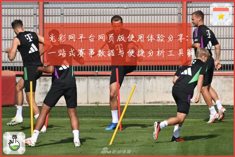 竞彩网平台网页版使用体验分享：一站式赛事数据与便捷分析工具解析