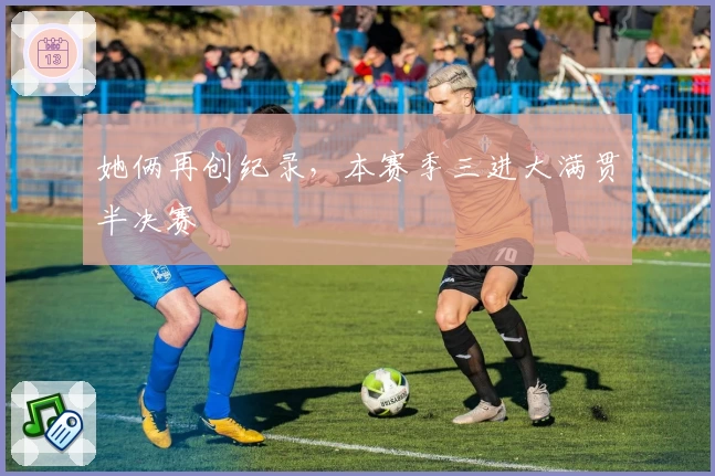 她俩再创纪录，本赛季三进大满贯半决赛
