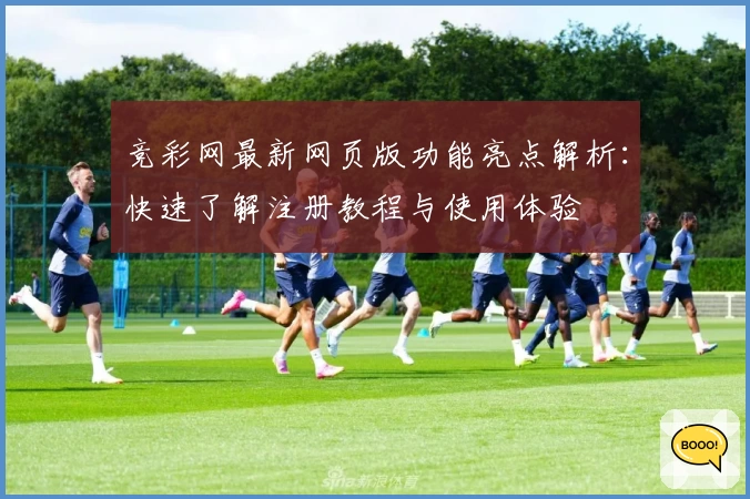 竞彩网最新网页版功能亮点解析：快速了解注册教程与使用体验