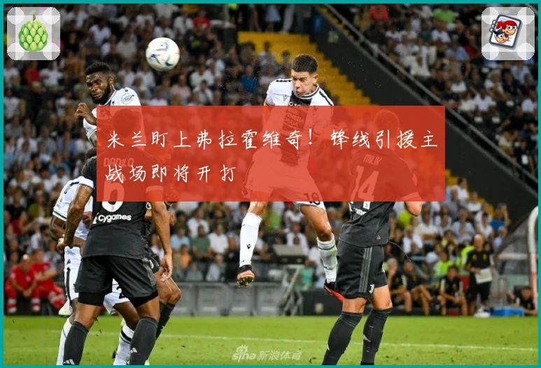 米兰盯上弗拉霍维奇！锋线引援主战场即将开打