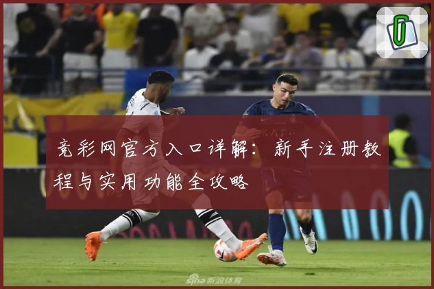 竞彩网官方入口详解：新手注册教程与实用功能全攻略