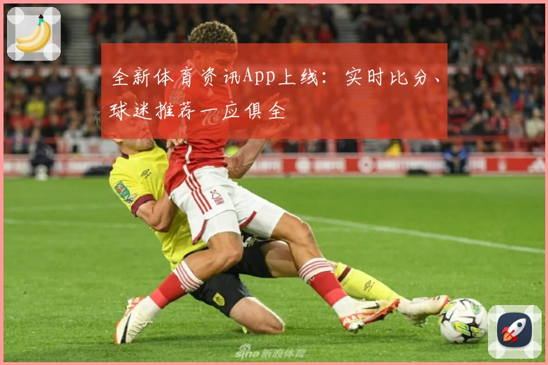 全新体育资讯App上线:实时比分、球迷推荐一应俱全