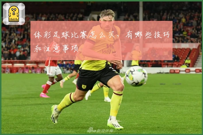 体彩足球比赛怎么买，有哪些技巧和注意事项
