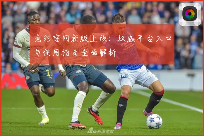 竞彩官网新版上线：权威平台入口与使用指南全面解析