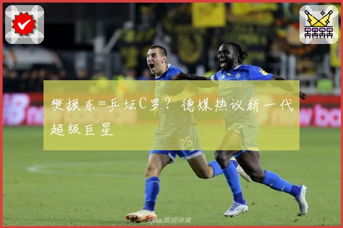 樊振东=乒坛C罗？德媒热议新一代超级巨星