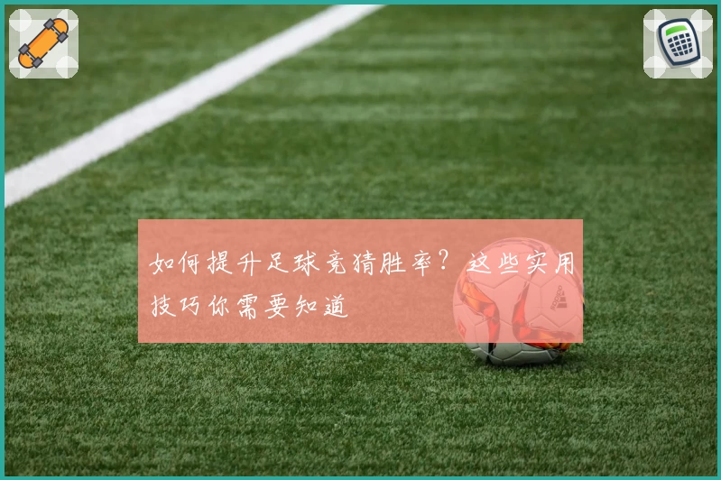 如何提升足球竞猜胜率？这些实用技巧你需要知道