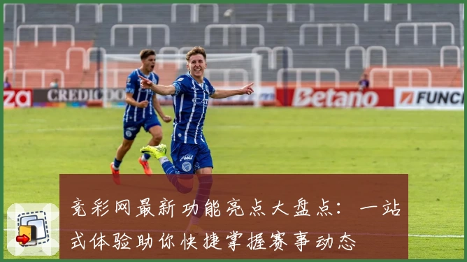 竞彩网最新功能亮点大盘点：一站式体验助你快捷掌握赛事动态