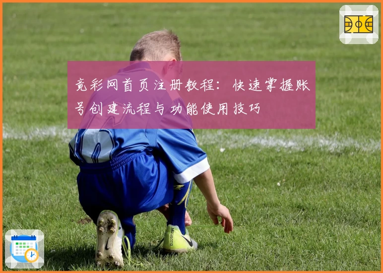 竟彩网首页注册教程：快速掌握账号创建流程与功能使用技巧
