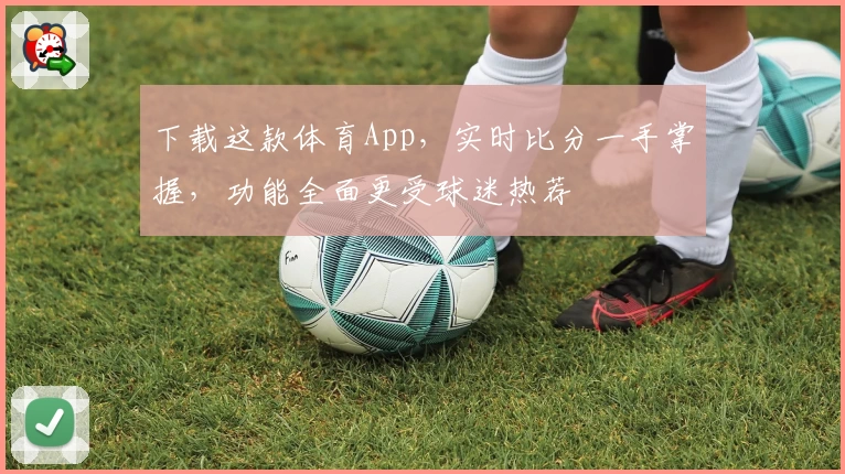 下载这款体育App,实时比分一手掌握,功能全面更受球迷热荐