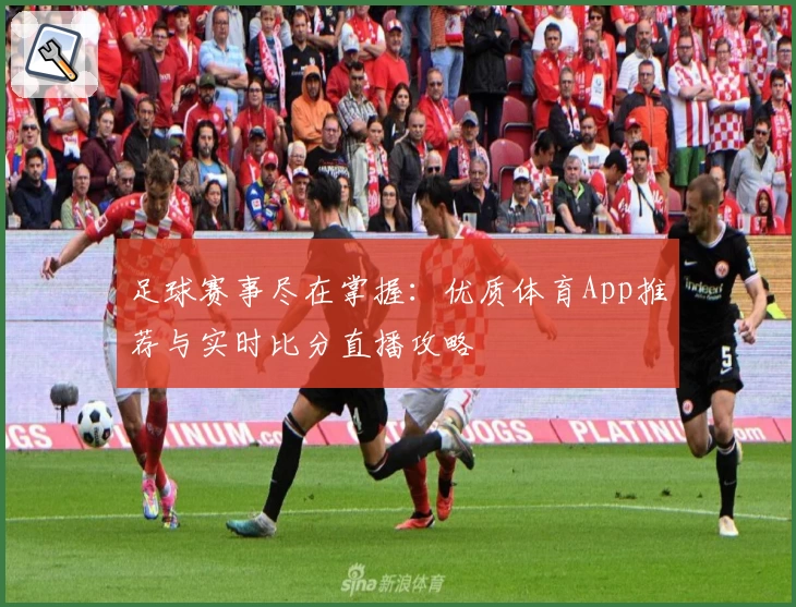 足球赛事尽在掌握：优质体育App推荐与实时比分直播攻略