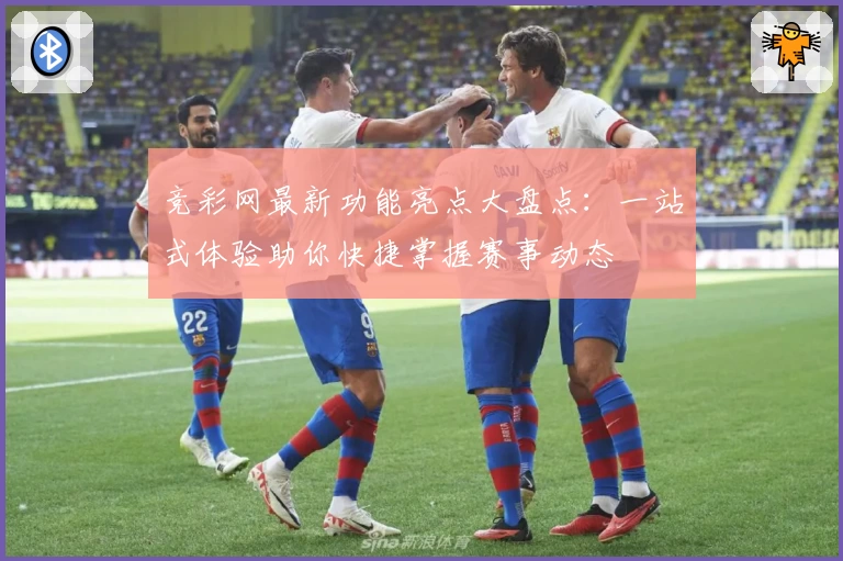 竞彩网最新功能亮点大盘点：一站式体验助你快捷掌握赛事动态