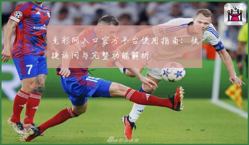 竞彩网入口官方平台使用指南：快捷访问与完整功能解析