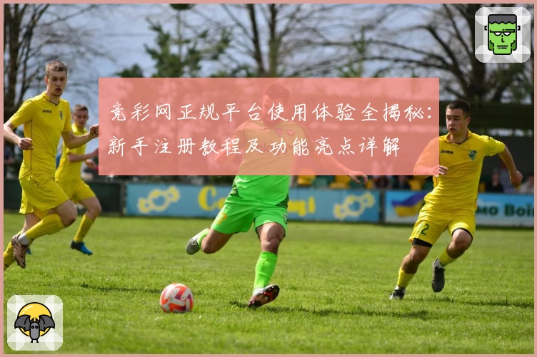 竞彩网正规平台使用体验全揭秘：新手注册教程及功能亮点详解