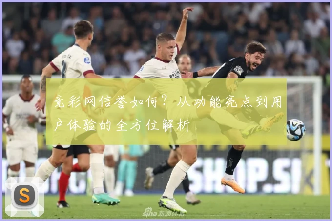 竞彩网信誉如何？从功能亮点到用户体验的全方位解析