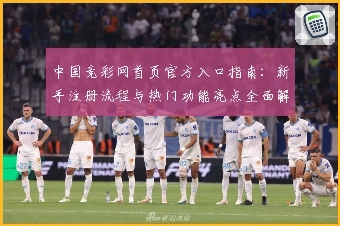 中国竞彩网首页官方入口指南：新手注册流程与热门功能亮点全面解析