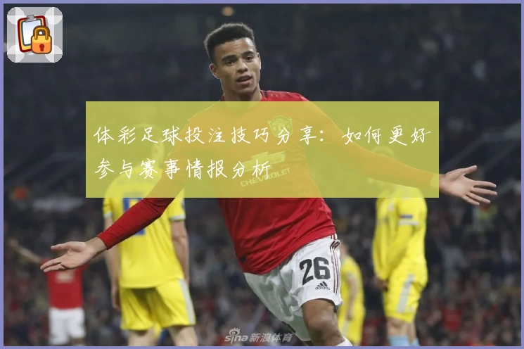 体彩足球投注技巧分享：如何更好参与赛事情报分析