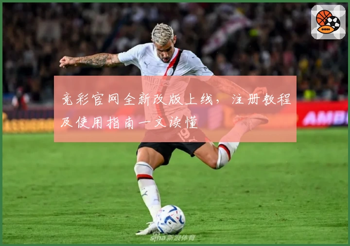 竞彩官网全新改版上线，注册教程及使用指南一文读懂