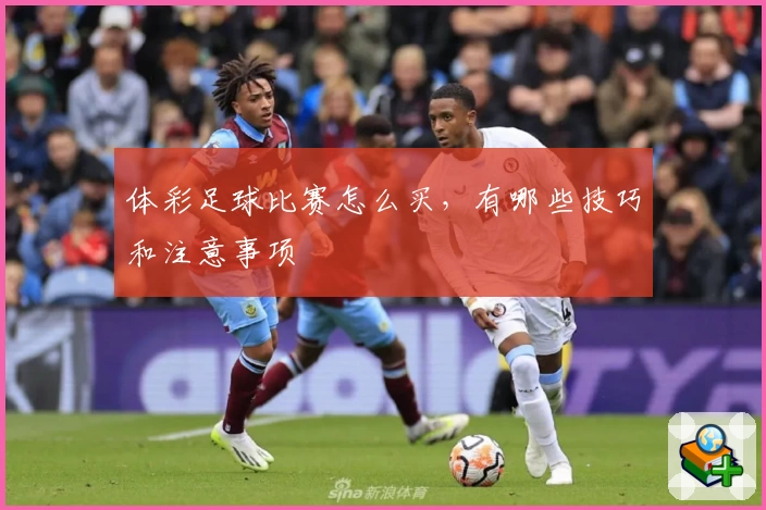 体彩足球比赛怎么买,有哪些技巧和注意事项