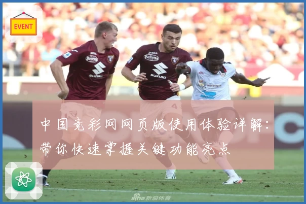 中国竞彩网网页版使用体验详解:带你快速掌握关键功能亮点
