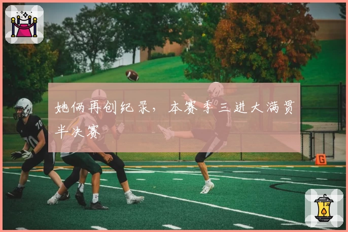 她俩再创纪录，本赛季三进大满贯半决赛