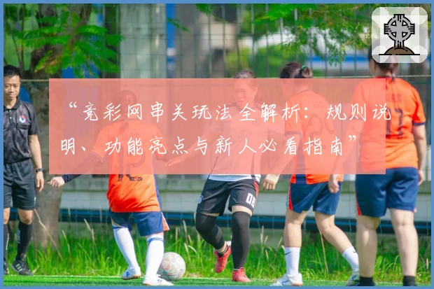 “竞彩网串关玩法全解析：规则说明、功能亮点与新人必看指南”