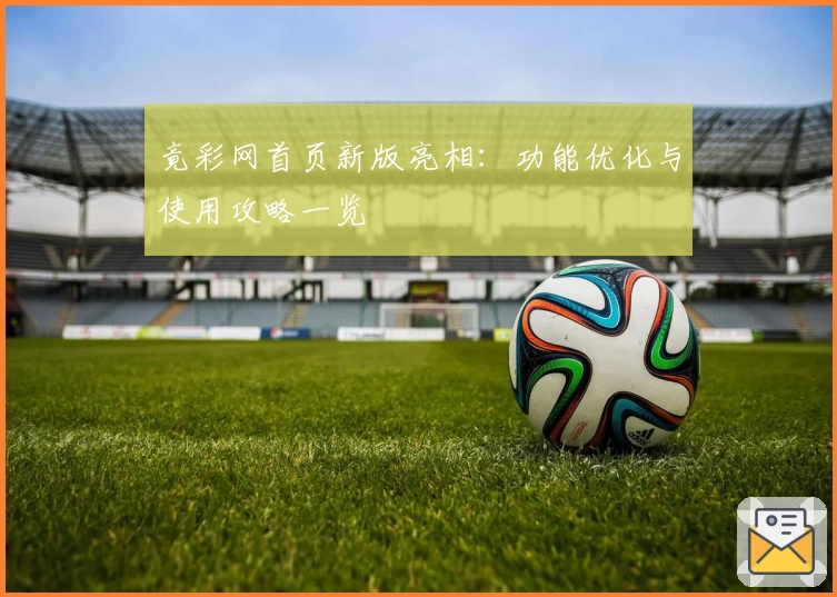 竟彩网首页新版亮相：功能优化与使用攻略一览