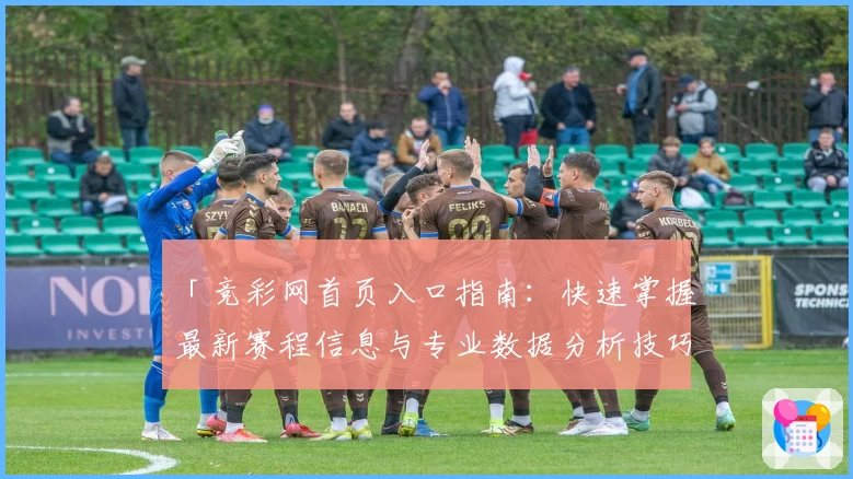「竞彩网首页入口指南：快速掌握最新赛程信息与专业数据分析技巧」