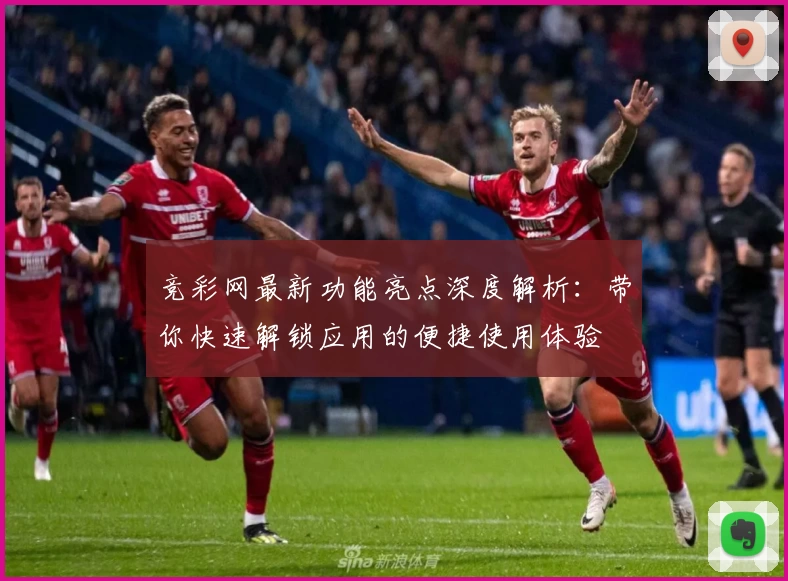 竞彩网最新功能亮点深度解析：带你快速解锁应用的便捷使用体验