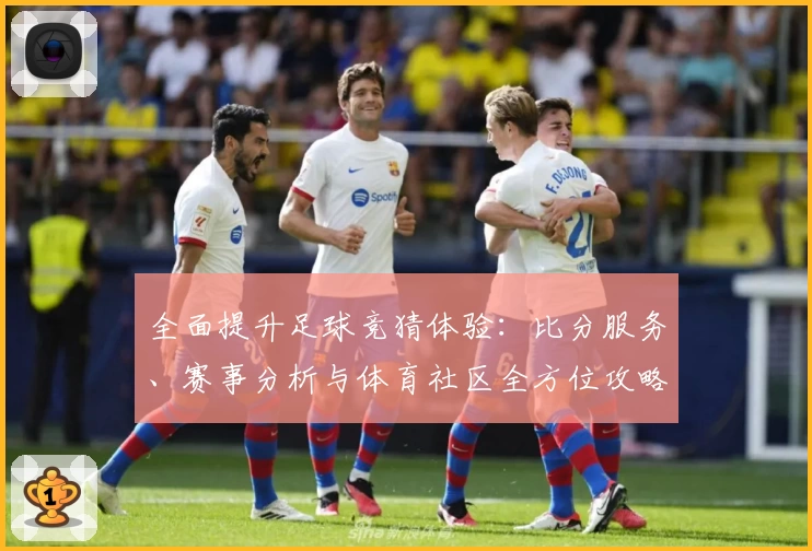 全面提升足球竞猜体验:比分服务、赛事分析与体育社区全方位攻略
