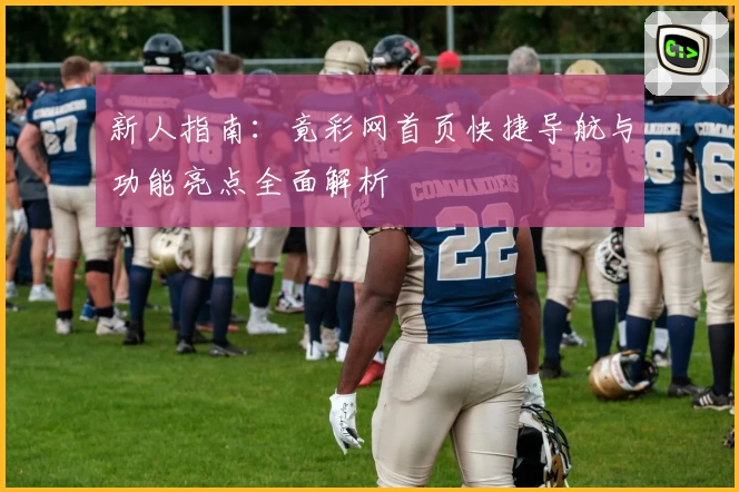 新人指南：竟彩网首页快捷导航与功能亮点全面解析