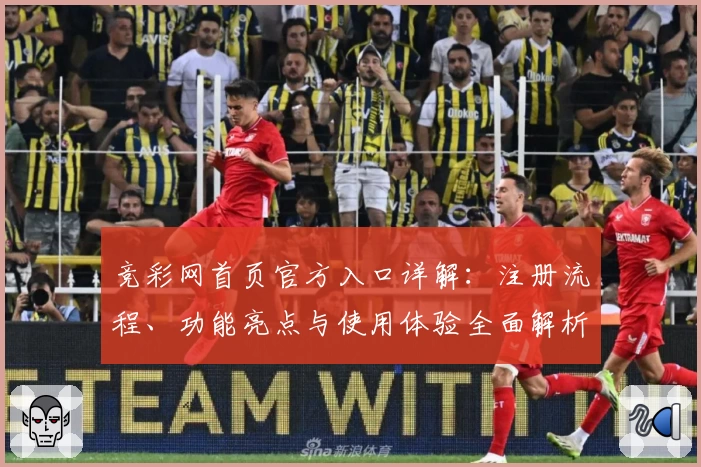 竞彩网首页官方入口详解：注册流程、功能亮点与使用体验全面解析