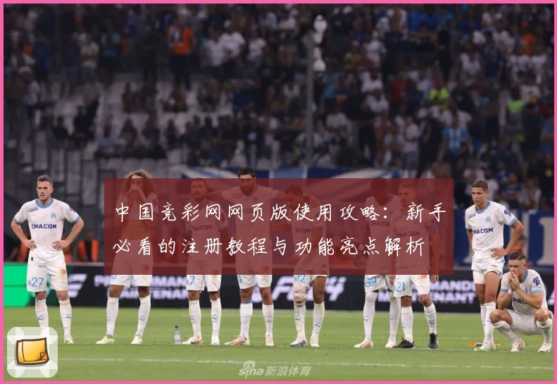中国竞彩网网页版使用攻略：新手必看的注册教程与功能亮点解析
