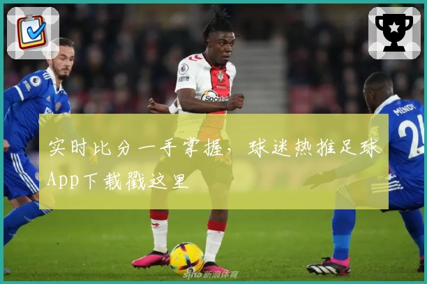 实时比分一手掌握，球迷热推足球App下载戳这里