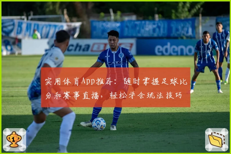 实用体育App推荐:随时掌握足球比分和赛事直播,轻松学会玩法技巧