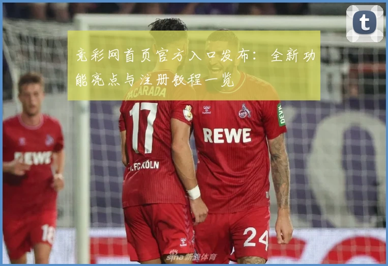 竞彩网首页官方入口发布：全新功能亮点与注册教程一览