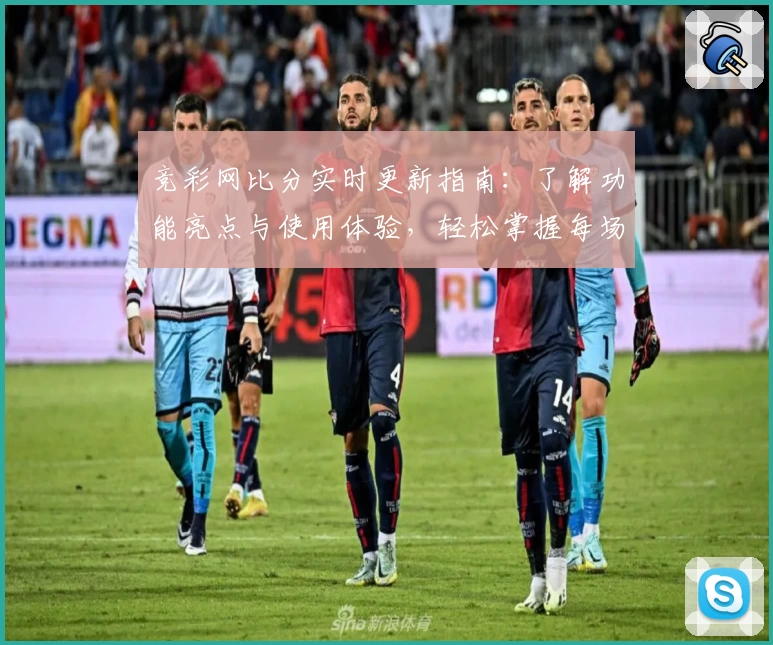 竞彩网比分实时更新指南：了解功能亮点与使用体验，轻松掌握每场数据