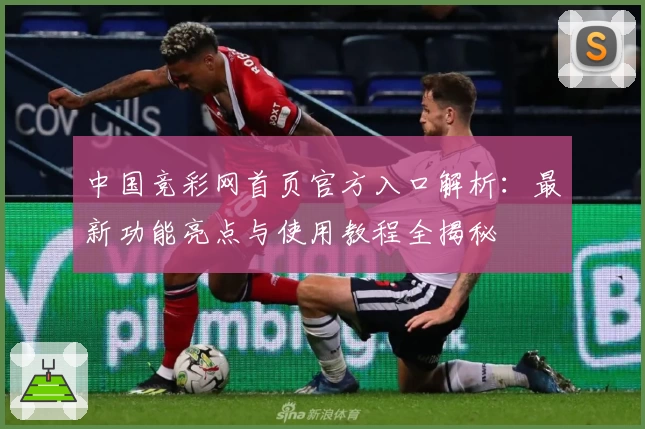 中国竞彩网首页官方入口解析：最新功能亮点与使用教程全揭秘