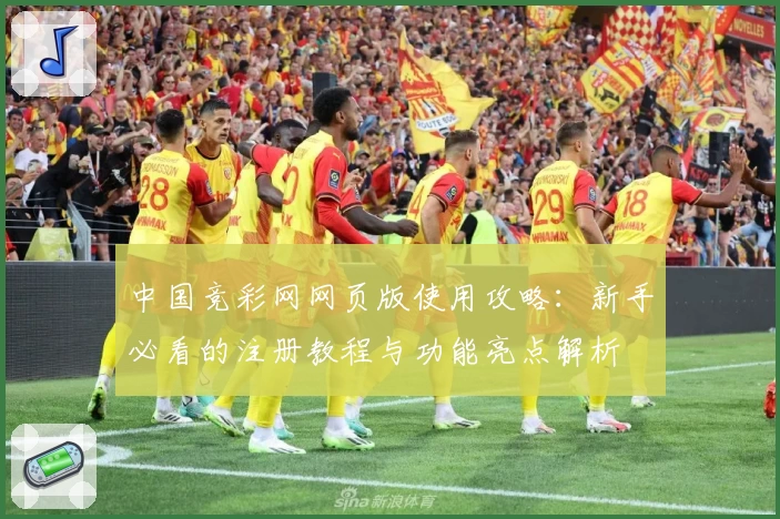 中国竞彩网网页版使用攻略：新手必看的注册教程与功能亮点解析