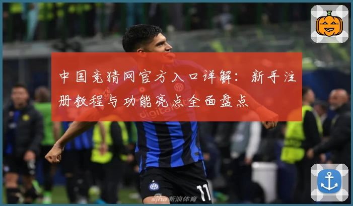 中国竞猜网官方入口详解：新手注册教程与功能亮点全面盘点