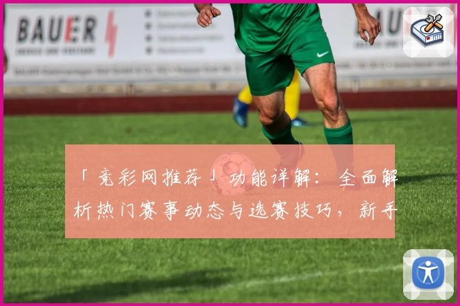 「竞彩网推荐」功能详解:全面解析热门赛事动态与选赛技巧,新手玩家必看教程
