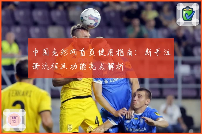中国竞彩网首页使用指南：新手注册流程及功能亮点解析