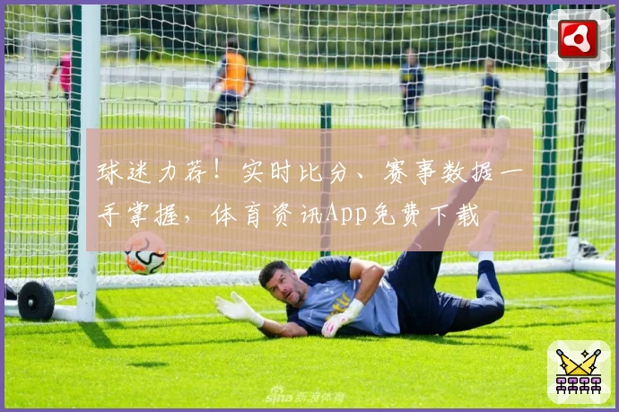 球迷力荐！实时比分、赛事数据一手掌握，体育资讯App免费下载