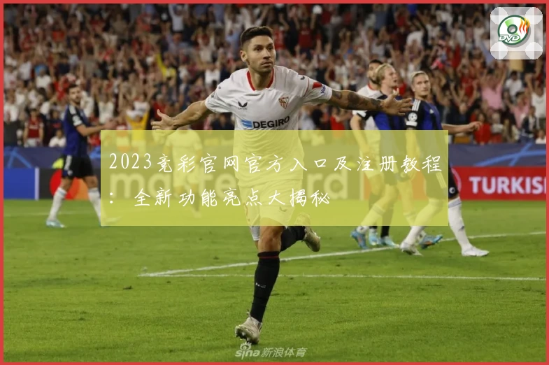 2023竞彩官网官方入口及注册教程：全新功能亮点大揭秘