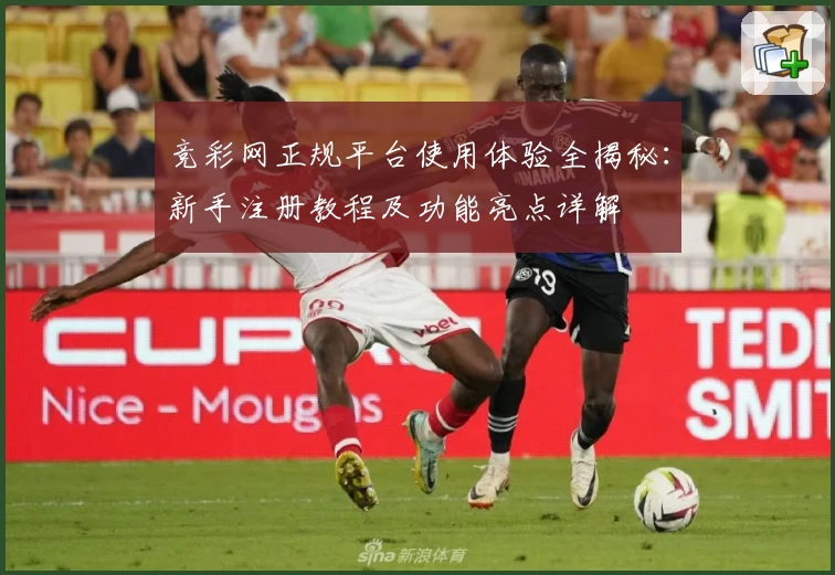 竞彩网正规平台使用体验全揭秘：新手注册教程及功能亮点详解